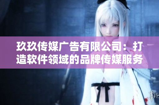 玖玖传媒广告有限公司:打造软件领域的品牌传媒服务专家 玖玖传媒广告有限公司:打造软件领域的品牌传媒服务专家