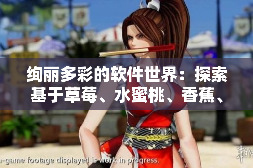 绚丽多彩的软件世界：探索基于草莓、水蜜桃、香蕉、甜橙、芒果的开发技术
