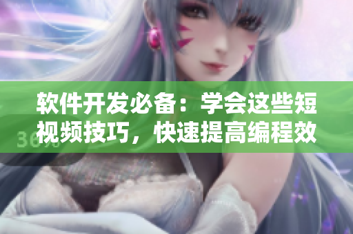 软件开发必备:学会这些短视频技巧,快速提高编程效率! 软件开发必备:学会这些短视频技巧,快速提高编程效率!