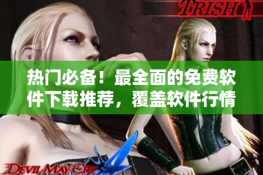 热门必备!最全面的免费软件下载推荐,覆盖软件行情和技巧详解! 热门必备!最全面的免费软件下载推荐,覆盖软件行情和技巧详解!