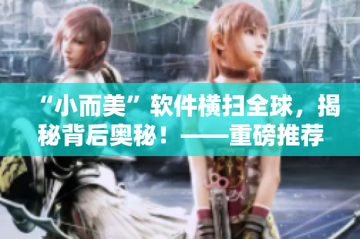 “小而美”软件横扫全球,揭秘背后奥秘!——重磅推荐! “小而美”软件横扫全球,揭秘背后奥秘!——重磅推荐!