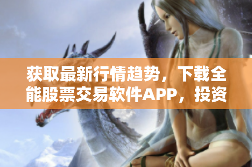 获取最新行情趋势,下载全能股票交易软件APP,投资走向快人一步! 获取最新行情趋势,下载全能股票交易软件APP,投资走向快人一步!