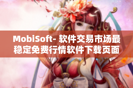 MobiSoft- 软件交易市场最稳定免费行情软件下载页面盘点