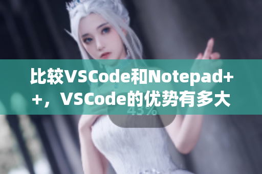 比较VSCode和Notepad++，VSCode的优势有多大？