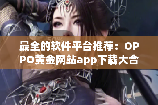 最全的软件平台推荐：OPPO黄金网站app下载大合集