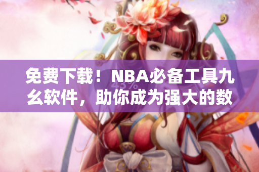 免费下载！NBA必备工具九幺软件，助你成为强大的数据分析师