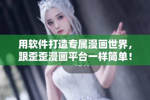 用软件打造专属漫画世界,跟歪歪漫画平台一样简单! 用软件打造专属漫画世界,跟歪歪漫画平台一样简单!