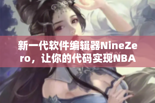 新一代软件编辑器NineZero，让你的代码实现NBA级别运行效能