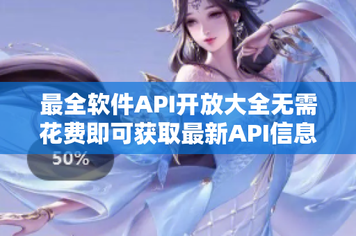 最全软件API开放大全无需花费即可获取最新API信息! 最全软件API开放大全无需花费即可获取最新API信息!