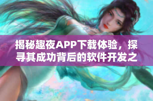 揭秘趣夜APP下载体验，探寻其成功背后的软件开发之道