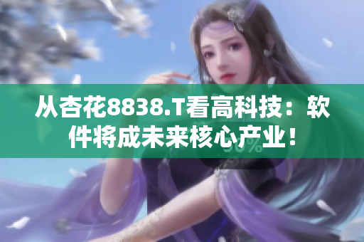 从杏花8838.T看高科技:软件将成未来核心产业! 从杏花8838.T看高科技:软件将成未来核心产业!