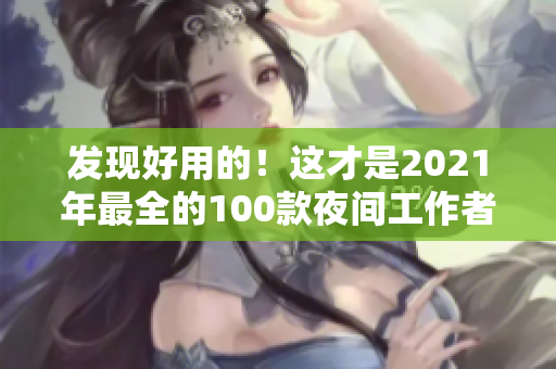 发现好用的！这才是2021年最全的100款夜间工作者必备软件。