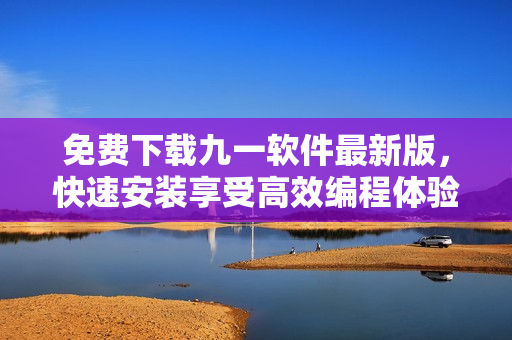 免费下载九一软件最新版，快速安装享受高效编程体验！