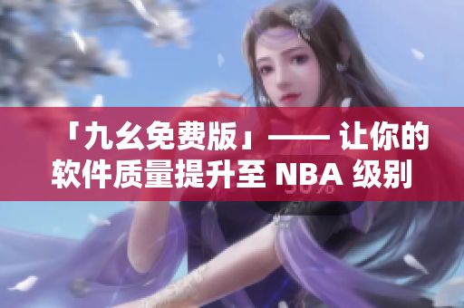 「九幺免费版」—— 让你的软件质量提升至 NBA 级别