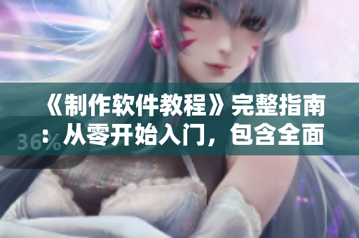 《制作软件教程》完整指南:从零开始入门,包含全面详解的视频资料库 《制作软件教程》完整指南:从零开始入门,包含全面详解的视频资料库
