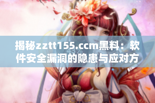 揭秘zztt155.ccm黑料：软件安全漏洞的隐患与应对方案