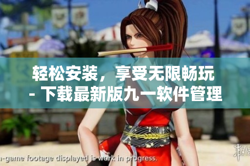 轻松安装,享受无限畅玩 - 下载最新版九一软件管理器 轻松安装,享受无限畅玩 - 下载最新版九一软件管理器