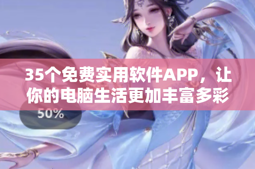 35个免费实用软件APP，让你的电脑生活更加丰富多彩！