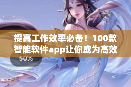 提高工作效率必备！100款智能软件app让你成为高效编辑