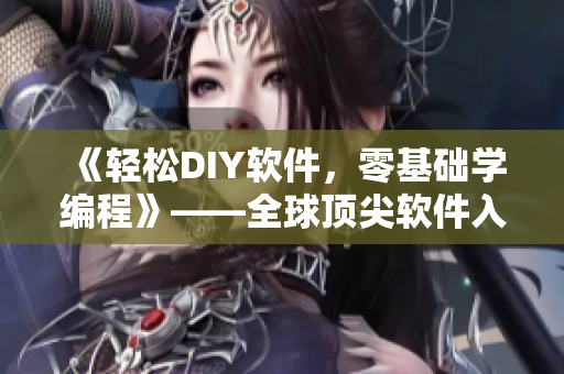 《轻松DIY软件，零基础学编程》——全球顶尖软件入门教程拓展