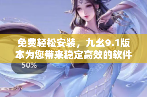 免费轻松安装,九幺9.1版本为您带来稳定高效的软件体验 免费轻松安装,九幺9.1版本为您带来稳定高效的软件体验