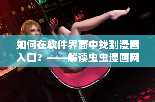 如何在软件界面中找到漫画入口?——解读虫虫漫画网站的图形用户界面 如何在软件界面中找到漫画入口?——解读虫虫漫画网站的图形用户界面