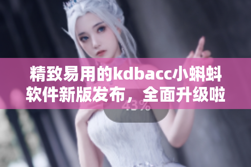 精致易用的kdbacc小蝌蚪软件新版发布，全面升级啦！