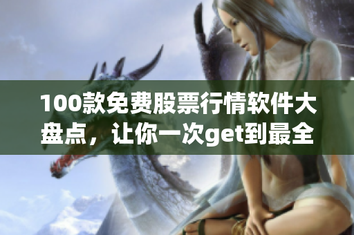 100款免费股票行情软件大盘点,让你一次get到最全资料! 100款免费股票行情软件大盘点,让你一次get到最全资料!