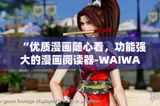 “优质漫画随心看,功能强大的漫画阅读器-WAIWAI漫画平台” “优质漫画随心看,功能强大的漫画阅读器-WAIWAI漫画平台”
