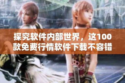 探究软件内部世界,这100款免费行情软件下载不容错过! 探究软件内部世界,这100款免费行情软件下载不容错过!