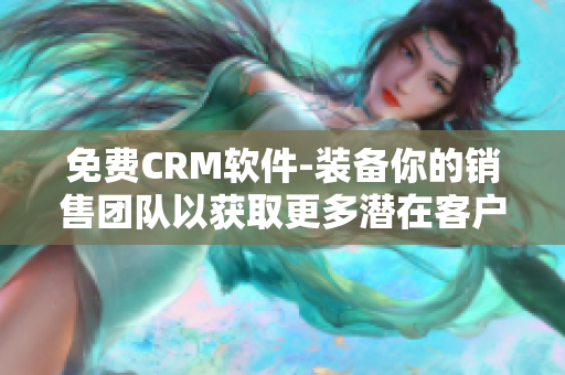 免费CRM软件-装备你的销售团队以获取更多潜在客户