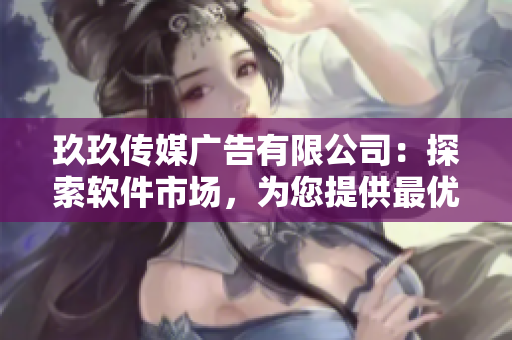 玖玖传媒广告有限公司:探索软件市场,为您提供最优质的营销策略! 玖玖传媒广告有限公司:探索软件市场,为您提供最优质的营销策略!
