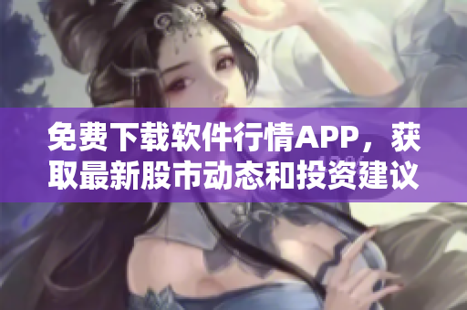 免费下载软件行情APP,获取最新股市动态和投资建议! 免费下载软件行情APP,获取最新股市动态和投资建议!