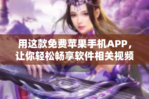 用这款免费苹果手机APP，让你轻松畅享软件相关视频！——不容错过！