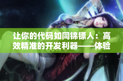 让你的代码如同锦镖人:高效精准的开发利器——体验麻花视频的软件开发秘籍 让你的代码如同锦镖人:高效精准的开发利器——体验麻花视频的软件开发秘籍
