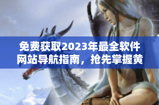 免费获取2023年最全软件网站导航指南，抢先掌握黄金资源！