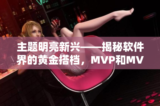主题明亮新兴——揭秘软件界的黄金搭档,MVP和MVVM 主题明亮新兴——揭秘软件界的黄金搭档,MVP和MVVM