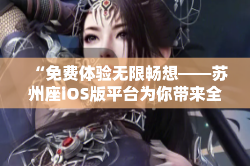 “免费体验无限畅想——苏州座iOS版平台为你带来全新软件使用感受”