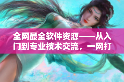全网最全软件资源——从入门到专业技术交流,一网打尽! 全网最全软件资源——从入门到专业技术交流,一网打尽!