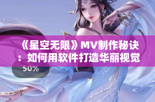 《星空无限》MV制作秘诀：如何用软件打造华丽视觉饕餮？