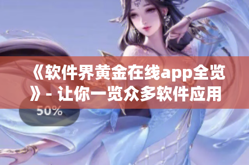 《软件界黄金在线app全览》- 让你一览众多软件应用和资讯的综合平台