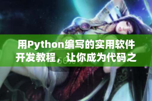 用Python编写的实用软件开发教程，让你成为代码之王！