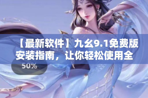 【最新软件】九幺9.1免费版安装指南,让你轻松使用全新软件技巧! 【最新软件】九幺9.1免费版安装指南,让你轻松使用全新软件技巧!