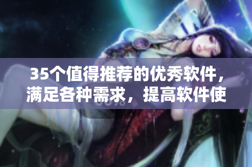35个值得推荐的优秀软件，满足各种需求，提高软件使用效率