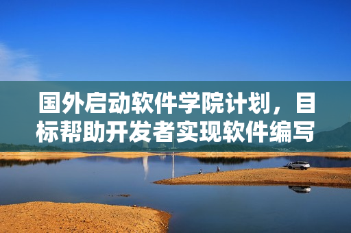国外启动软件学院计划,目标帮助开发者实现软件编写之路 国外启动软件学院计划,目标帮助开发者实现软件编写之路