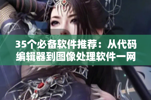 35个必备软件推荐:从代码编辑器到图像处理软件一网打尽 35个必备软件推荐:从代码编辑器到图像处理软件一网打尽