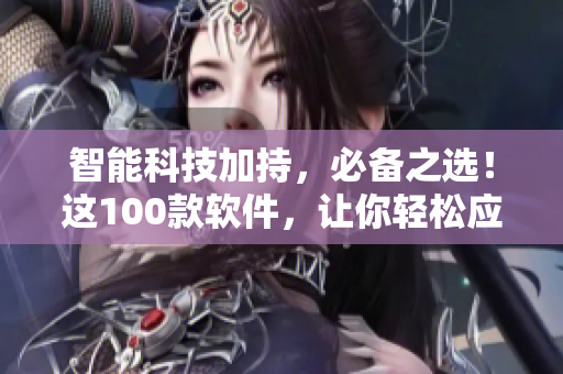 智能科技加持，必备之选！这100款软件，让你轻松应对夜间工作！