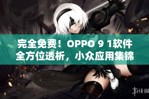 完全免费！OPPO 9 1软件全方位透析，小众应用集锦分享