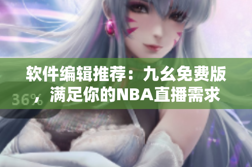 软件编辑推荐:九幺免费版,满足你的NBA直播需求 软件编辑推荐:九幺免费版,满足你的NBA直播需求