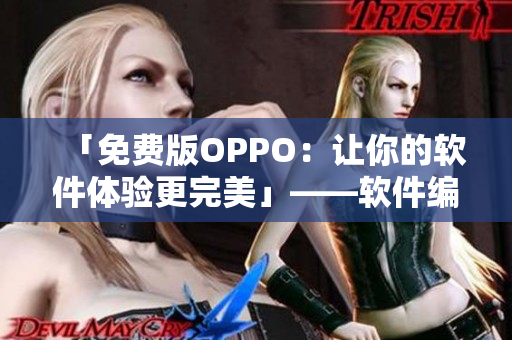 「免费版OPPO：让你的软件体验更完美」——软件编辑的推荐